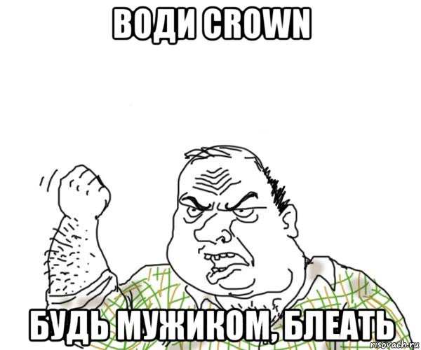 води crown будь мужиком, блеать, Мем Мужик блеать