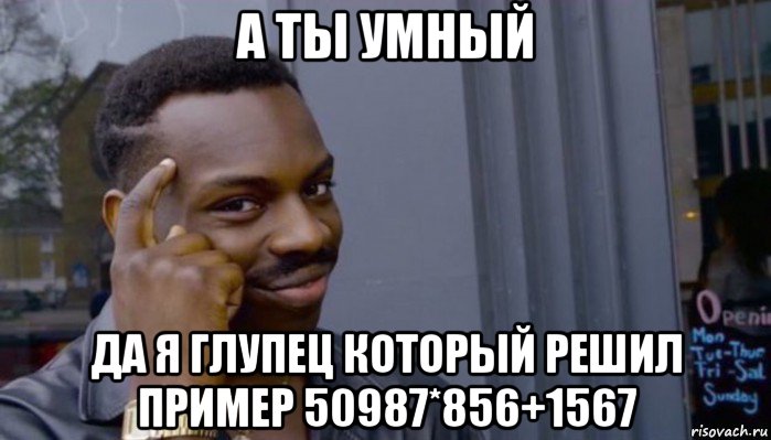 а ты умный да я глупец который решил пример 50987*856+1567, Мем Не делай не будет