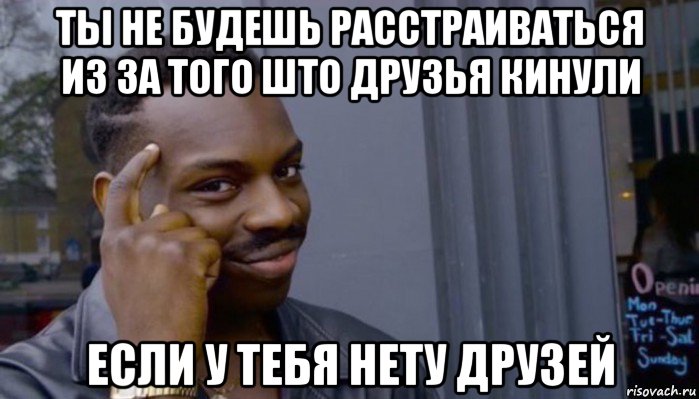 ты не будешь расстраиваться из за того што друзья кинули если у тебя нету друзей, Мем Не делай не будет