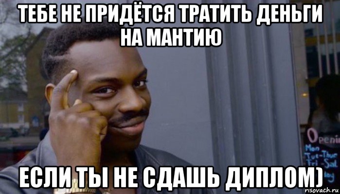 тебе не придётся тратить деньги на мантию если ты не сдашь диплом), Мем Не делай не будет