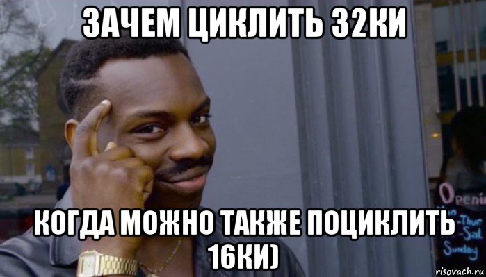 зачем циклить 32ки когда можно также поциклить 16ки), Мем Не делай не будет