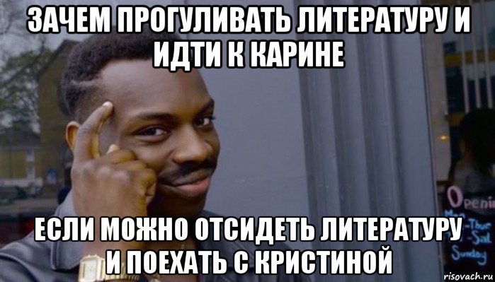 зачем прогуливать литературу и идти к карине если можно отсидеть литературу и поехать с кристиной, Мем Не делай не будет