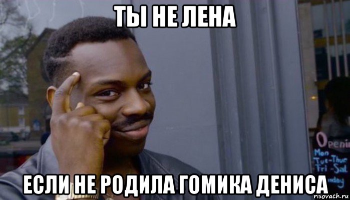 ты не лена если не родила гомика дениса, Мем Не делай не будет