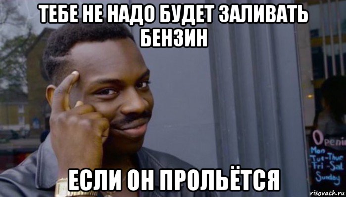 тебе не надо будет заливать бензин если он прольётся, Мем Не делай не будет