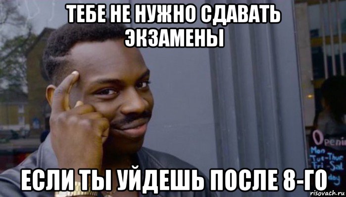 тебе не нужно сдавать экзамены если ты уйдешь после 8-го, Мем Не делай не будет