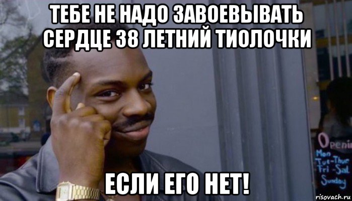 тебе не надо завоевывать сердце 38 летний тиолочки если его нет!, Мем Не делай не будет