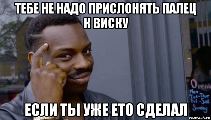 тебе не надо прислонять палец к виску если ты уже ето сделал, Мем Не делай не будет