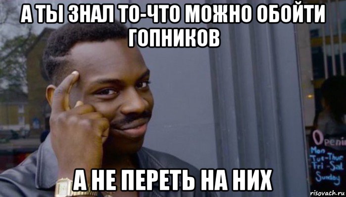 а ты знал то-что можно обойти гопников а не переть на них, Мем Не делай не будет