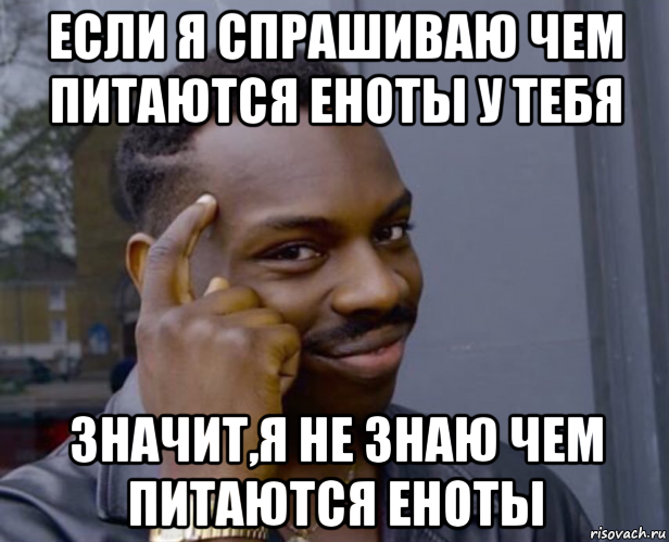 если я спрашиваю чем питаются еноты у тебя значит,я не знаю чем питаются еноты, Мем Негр с пальцем у виска