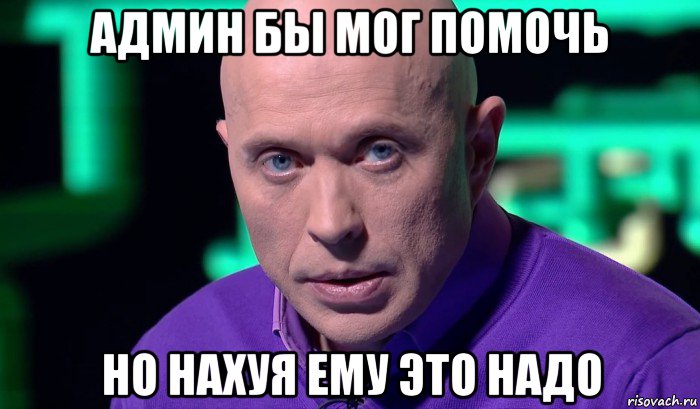 админ бы мог помочь но нахуя ему это надо, Мем Необъяснимо но факт