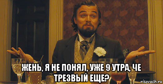  жень, я не понял, уже 9 утра, че трезвый еще?, Мем   Ну а чего вы хотели-то