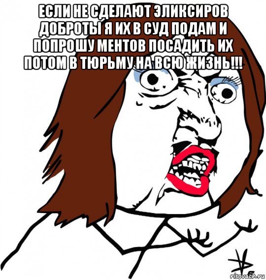 если не сделают эликсиров доброты я их в суд подам и попрошу ментов посадить их потом в тюрьму на всю жизнь!!! , Мем Ну почему (девушка)