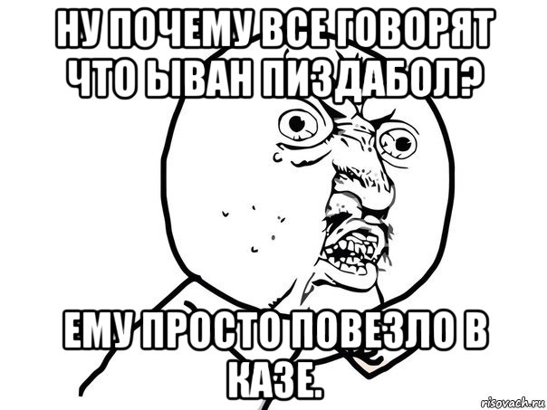 ну почему все говорят что ыван пиздабол? ему просто повезло в казе., Мем Ну почему (белый фон)