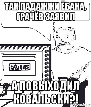 так падажжи ёбана, грачёв заявил а повыходил ковальски?!, Мем Падажжи