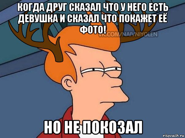 когда друг сказал что у него есть девушка и сказал что покажет её фото! но не покозал, Мем  Подозрительный олень