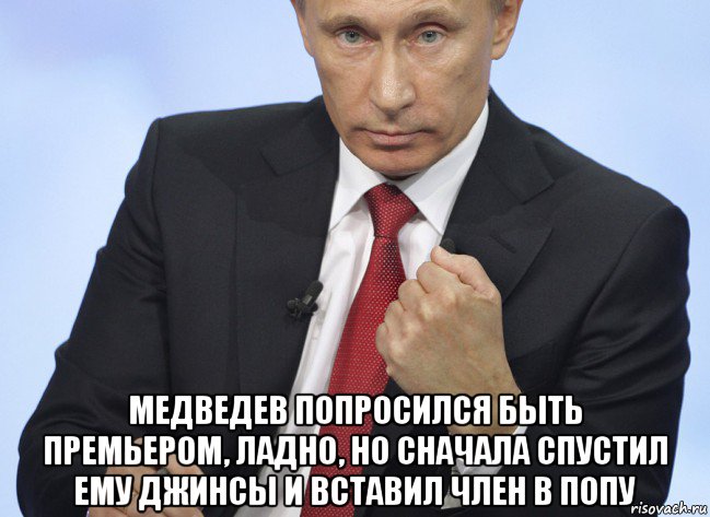  медведев попросился быть премьером, ладно, но сначала спустил ему джинсы и вставил член в попу, Мем Путин показывает кулак