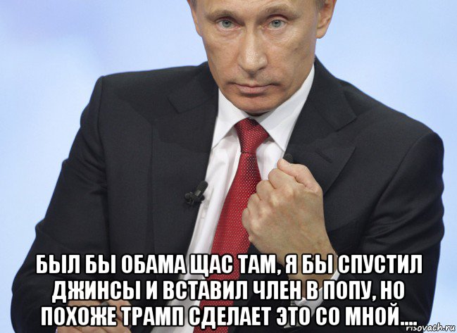  был бы обама щас там, я бы спустил джинсы и вставил член в попу, но похоже трамп сделает это со мной...., Мем Путин показывает кулак