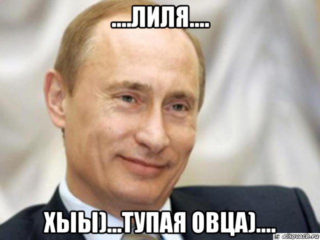 ....лиля.... хыы)...тупая овца)...., Мем Ухмыляющийся Путин
