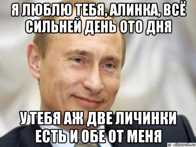 я люблю тебя, алинка, всё сильней день ото дня у тебя аж две личинки есть и обе от меня, Мем Ухмыляющийся Путин