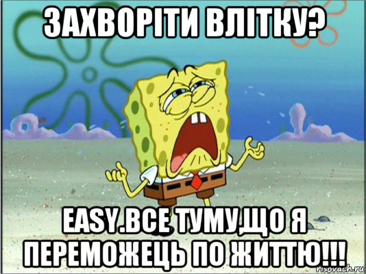 захворіти влітку? easy.все туму,що я переможець по життю!!!, Мем Спанч Боб плачет