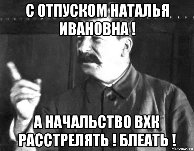 с отпуском наталья ивановна ! а начальство вхк расстрелять ! блеать !, Мем  Сталин пригрозил пальцем