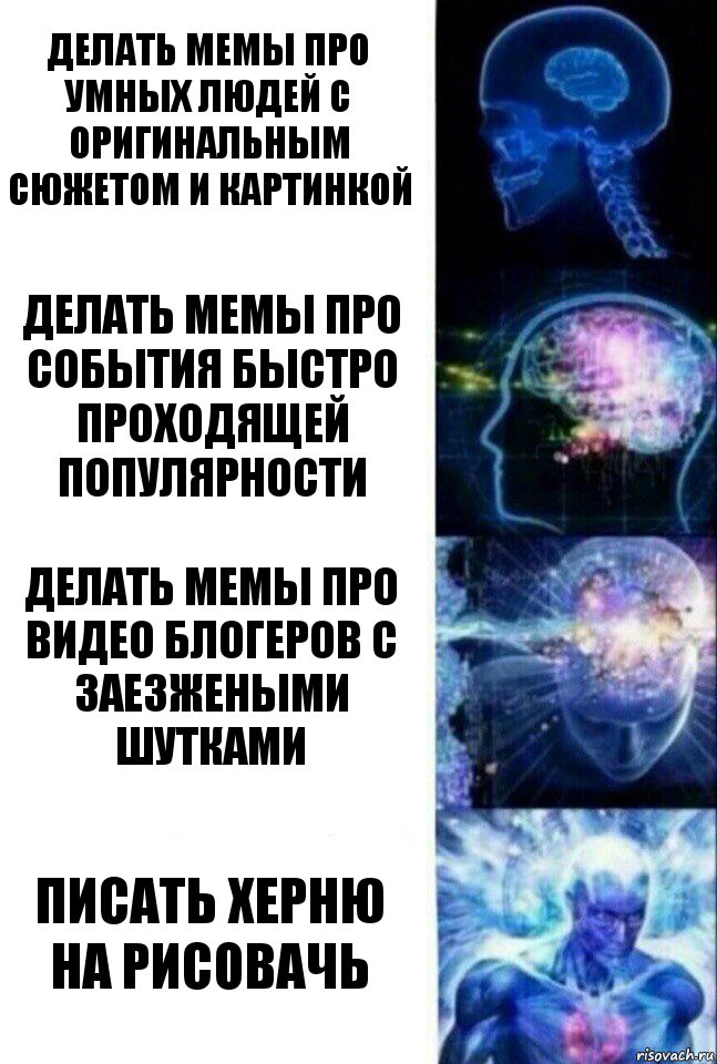 Делать мемы про умных людей с оригинальным сюжетом и картинкой Делать мемы про события быстро проходящей популярности Делать мемы про видео блогеров с заезжеными шутками Писать херню на рисовачь, Комикс  Сверхразум