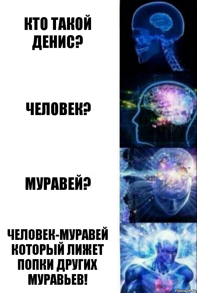 Кто такой Денис? Человек? Муравей? Человек-муравей который лижет попки других муравьев!, Комикс  Сверхразум