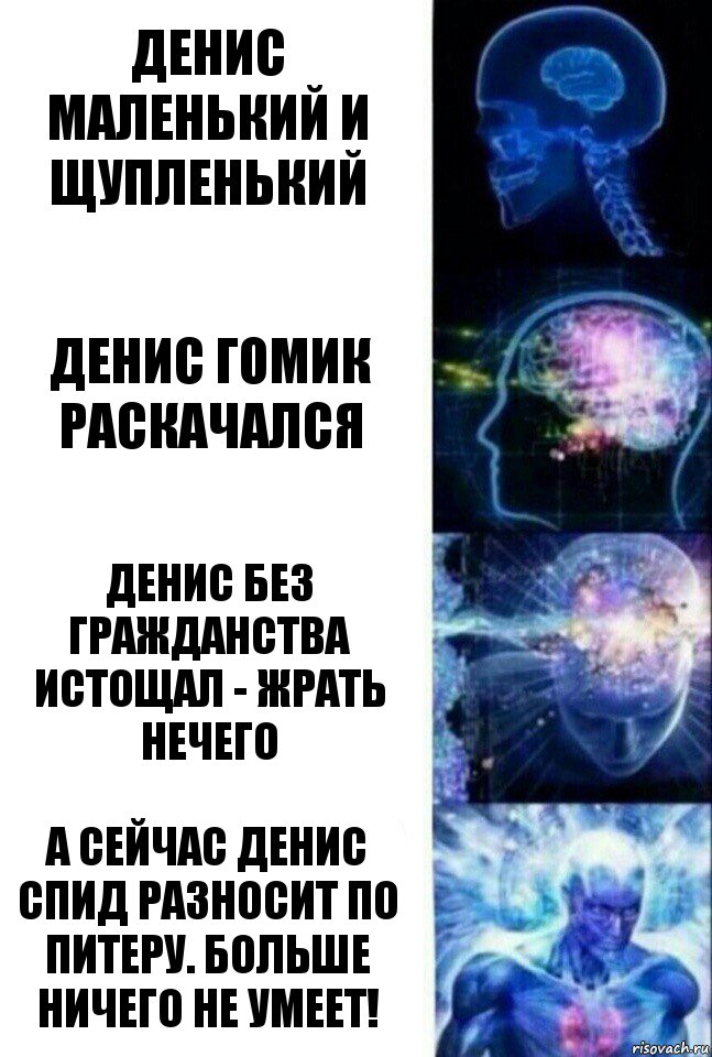 Денис маленький и щупленький Денис гомик раскачался Денис без гражданства истощал - жрать нечего А сейчас Денис СПИД разносит по Питеру. Больше ничего не умеет!, Комикс  Сверхразум