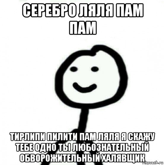 серебро ляля пам пам тирлипи пилити пам ляля я скажу тебе одно ты любознательный обворожительный халявщик, Мем Теребонька (Диб Хлебушек)