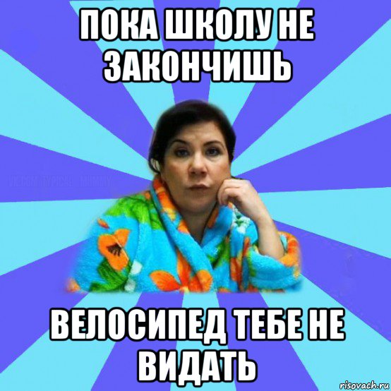 пока школу не закончишь велосипед тебе не видать, Мем типичная мама