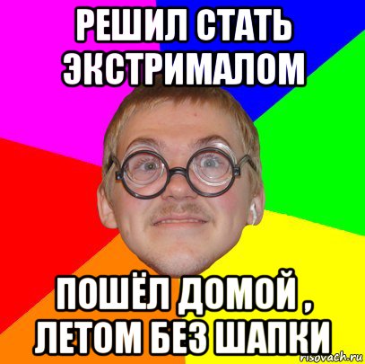 решил стать экстрималом пошёл домой , летом без шапки, Мем Типичный ботан