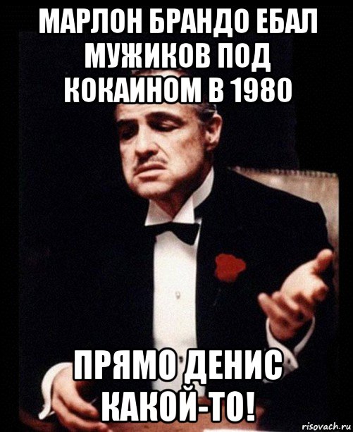 марлон брандо ебал мужиков под кокаином в 1980 прямо денис какой-то!, Мем ты делаешь это без уважения