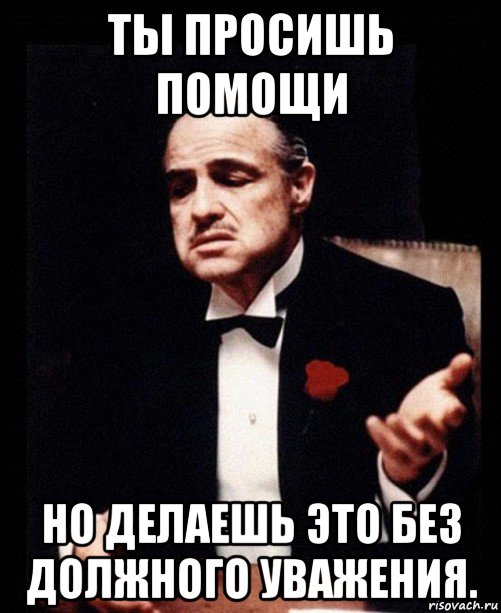 Ты просишь без уважения. Просишь без уважения. Но ты просишь без уважения. Просишь без уважения Мем. Но делаешь это без уважения.