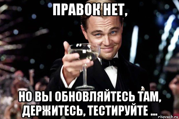 правок нет, но вы обновляйтесь там, держитесь, тестируйте ..., Мем Великий Гэтсби (бокал за тех)