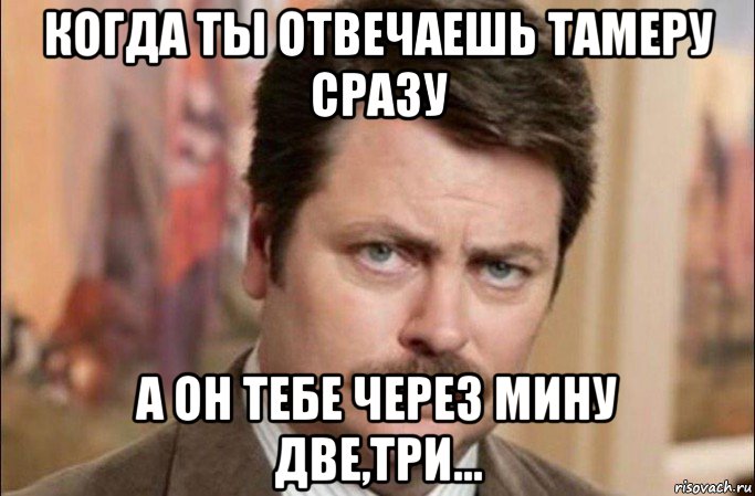 когда ты отвечаешь тамеру сразу а он тебе через мину две,три..., Мем  Я человек простой