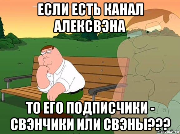 если есть канал алексвэна то его подписчики - свэнчики или свэны???, Мем Задумчивый Гриффин