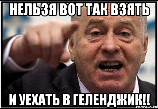 нельзя вот так взять и уехать в геленджик!!