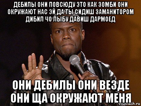 дебилы они повсюду это как зомби они окружают нас эй да ты сидиш заманитором дибил чо лыбу давиш дармоед они дебилы они везде они ща окружают меня, Мем  А теперь представь