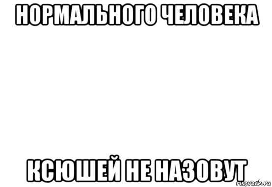 нормального человека ксюшей не назовут, Мем Белый фон