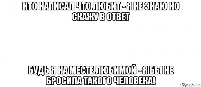 кто написал что любит - я не знаю но скажу в ответ будь я на месте любимой - я бы не бросила такого человека!, Мем Белый ФОН