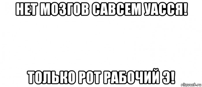 нет мозгов савсем уасся! только рот рабочий э!, Мем Белый ФОН