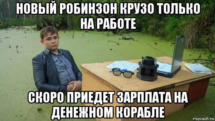 новый робинзон крузо только на работе скоро приедет зарплата на денежном корабле, Мем  Парень сидит в болоте