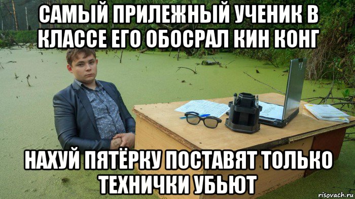 самый прилежный ученик в классе его обосрал кин конг нахуй пятёрку поставят только технички убьют, Мем  Парень сидит в болоте