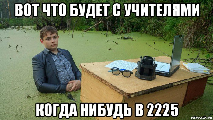 вот что будет с учителями когда нибудь в 2225, Мем  Парень сидит в болоте