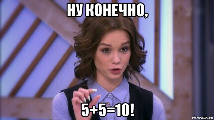 ну конечно, 5+5=10!, Мем  Диана шурыгина вот такой