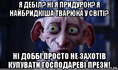 я дебіл? ні я придурок? я найбридкіша тварюка у світі? ні доббі просто не захотів купувати господареві прези!, Мем   Добби удивлен