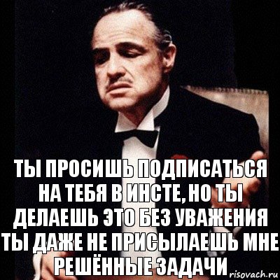 Ты просишь подписаться на тебя в инсте, но ты делаешь это без уважения
Ты даже не присылаешь мне решённые задачи, Комикс Дон Вито Корлеоне 1