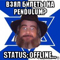 взял билеты на pendulum? status: offline..., Мем Еврей советчик