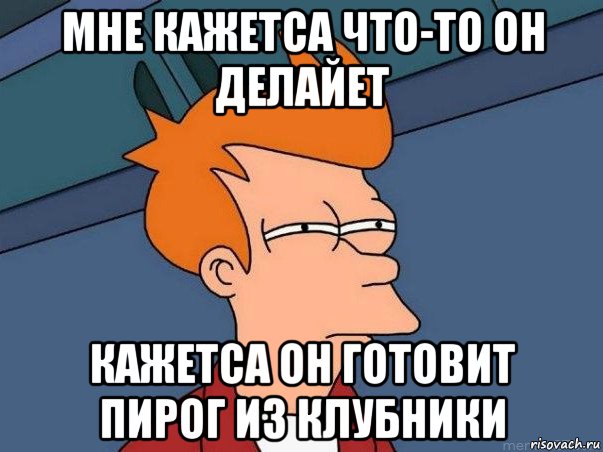 мне кажетса что-то он делайет кажетса он готовит пирог из клубники, Мем  Фрай (мне кажется или)