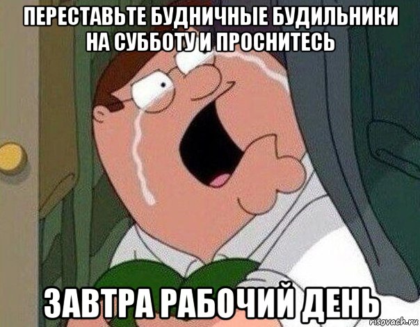 переставьте будничные будильники на субботу и проснитесь завтра рабочий день